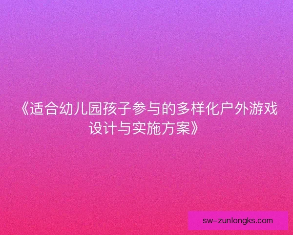《适合幼儿园孩子参与的多样化户外游戏设计与实施方案》