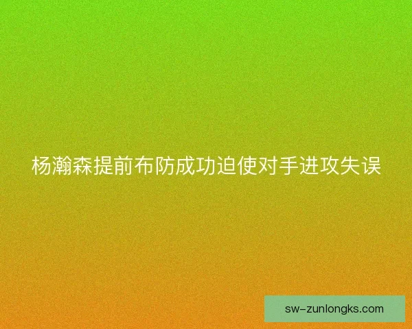 杨瀚森提前布防成功迫使对手进攻失误