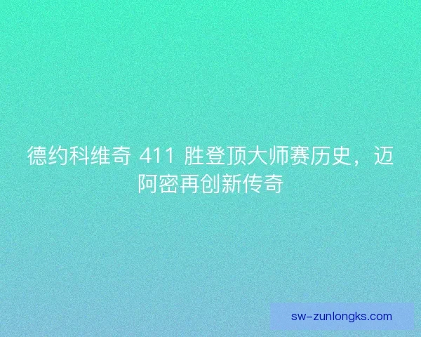 德约科维奇 411 胜登顶大师赛历史，迈阿密再创新传奇