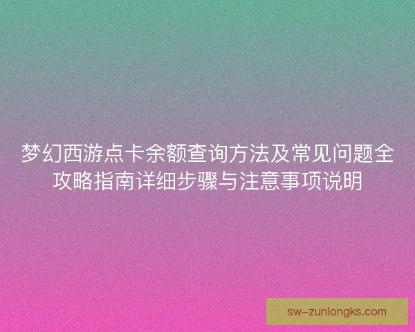 梦幻西游点卡余额查询方法及常见问题全攻略指南详细步骤与注意事项说明